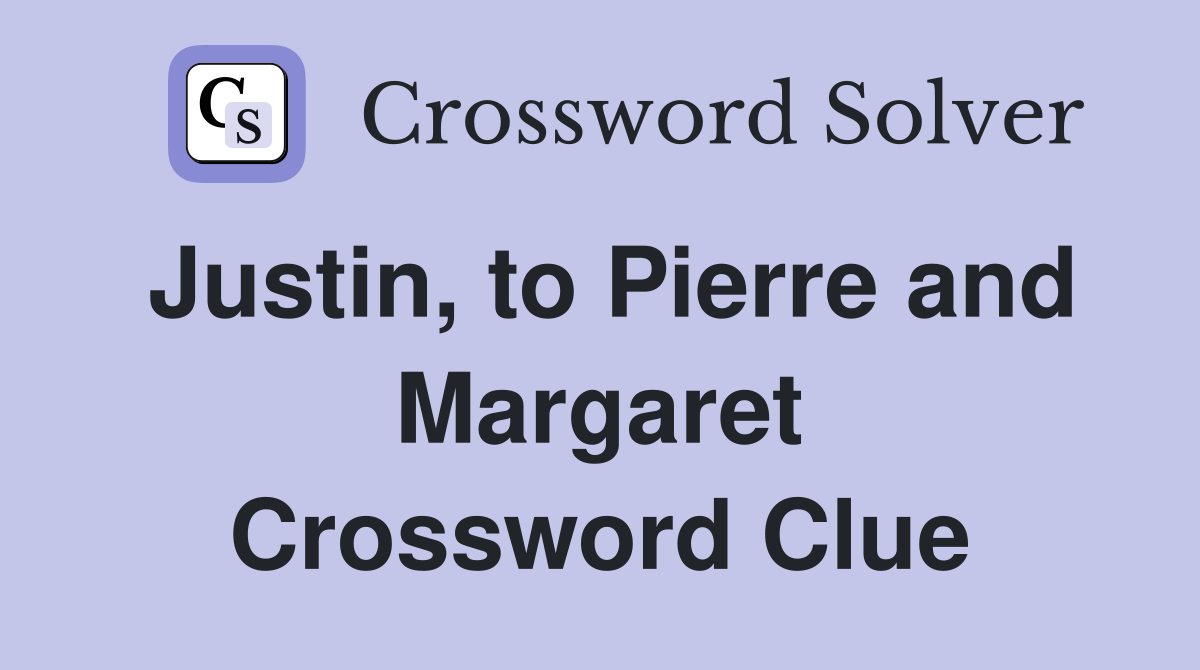 Justin, to Pierre and Margaret Crossword Clue