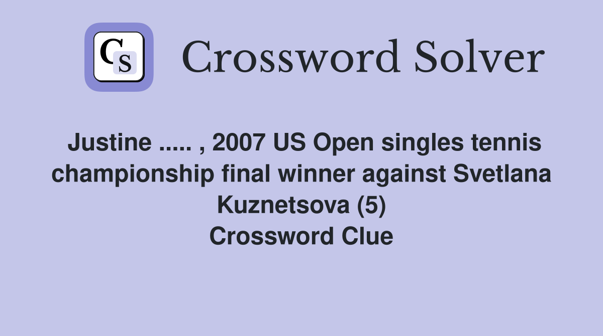 Justine ..... , 2007 US Open singles tennis championship final winner against Svetlana Kuznetsova (5) Crossword Clue