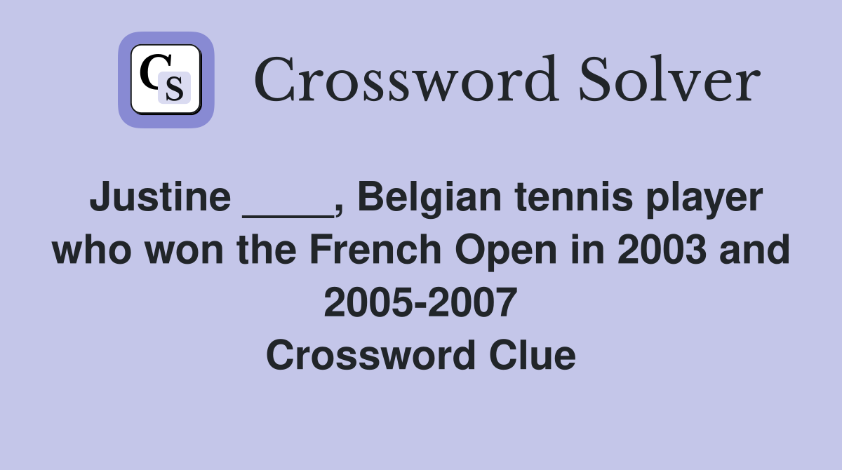 Justine ____, Belgian tennis player who won the French Open in 2003 and 2005-2007 Crossword Clue