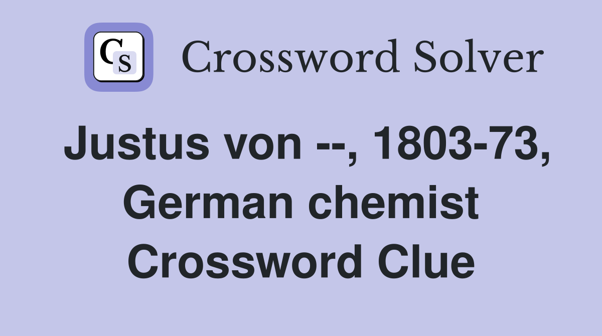 Justus von --, 1803-73, German chemist Crossword Clue