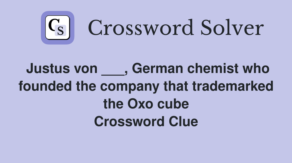 Justus von ___, German chemist who founded the company that trademarked the Oxo cube Crossword Clue