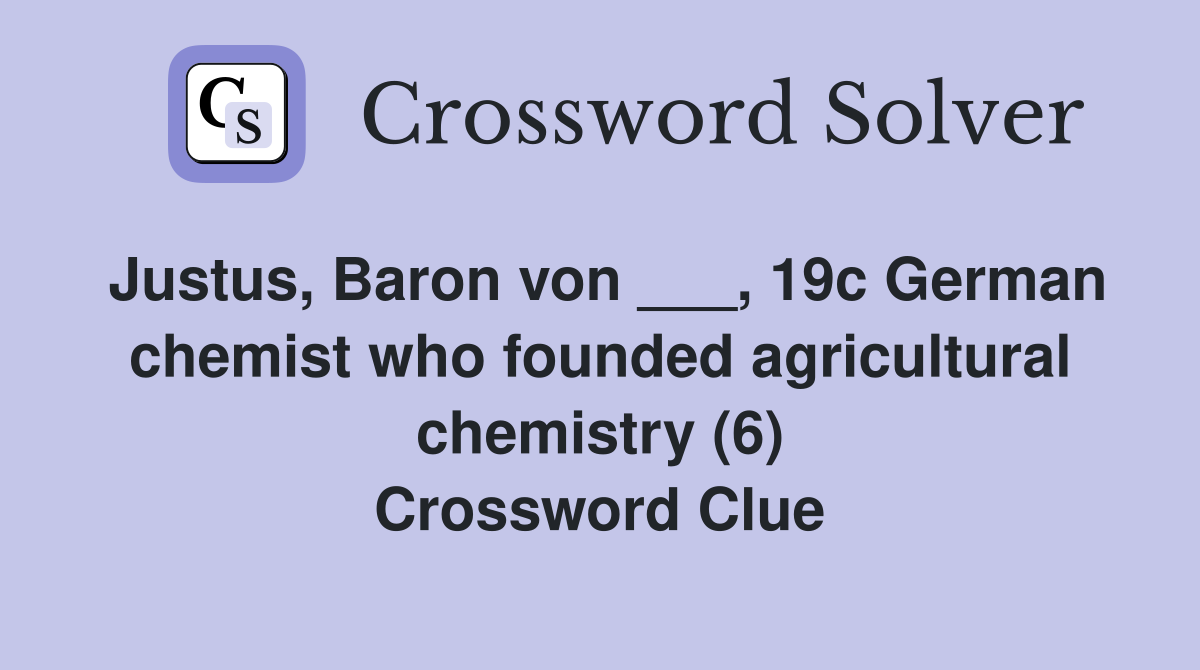 Justus, Baron von ___, 19c German chemist who founded agricultural chemistry (6) Crossword Clue