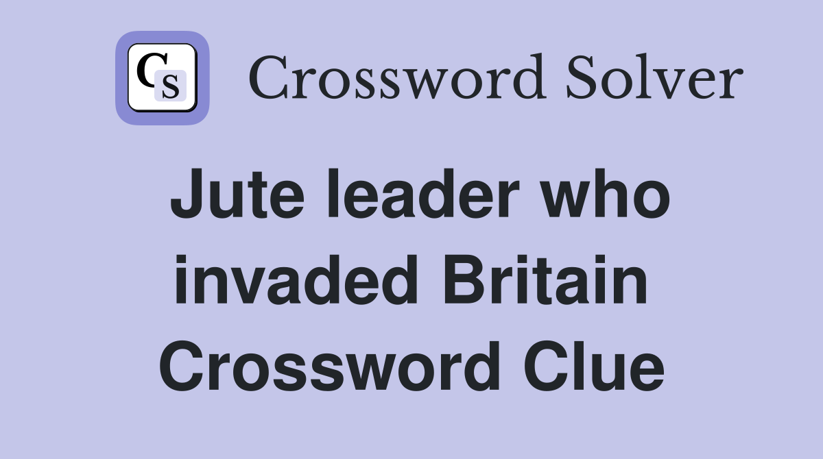 Jute leader who invaded Britain Crossword Clue