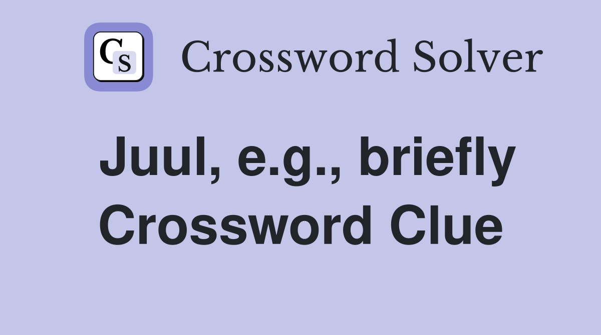 Juul, e.g., briefly Crossword Clue