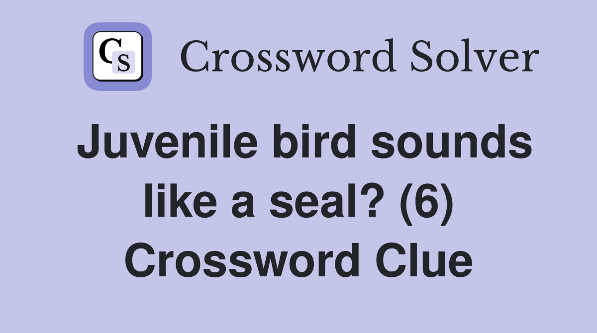 Juvenile bird sounds like a seal? (6) Crossword Clue