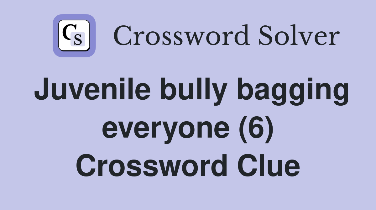 Juvenile bully bagging everyone (6) Crossword Clue