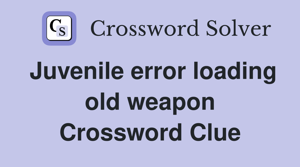 Juvenile error loading old weapon Crossword Clue