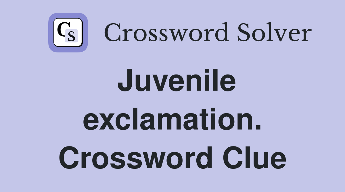 Juvenile exclamation. Crossword Clue
