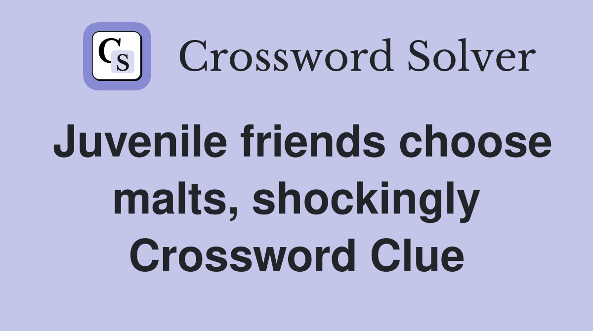 Juvenile friends choose malts, shockingly Crossword Clue