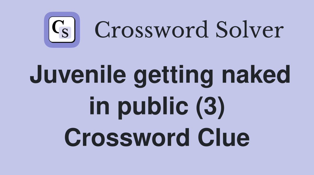 Juvenile getting naked in public (3) Crossword Clue
