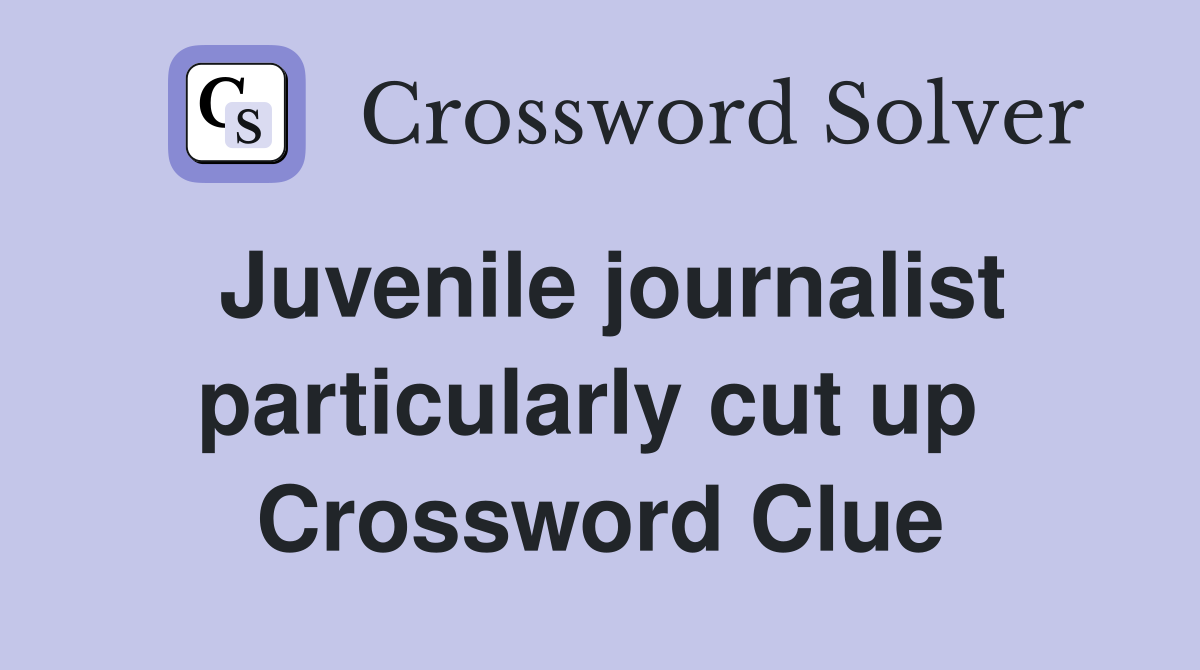 Juvenile journalist particularly cut up  Crossword Clue