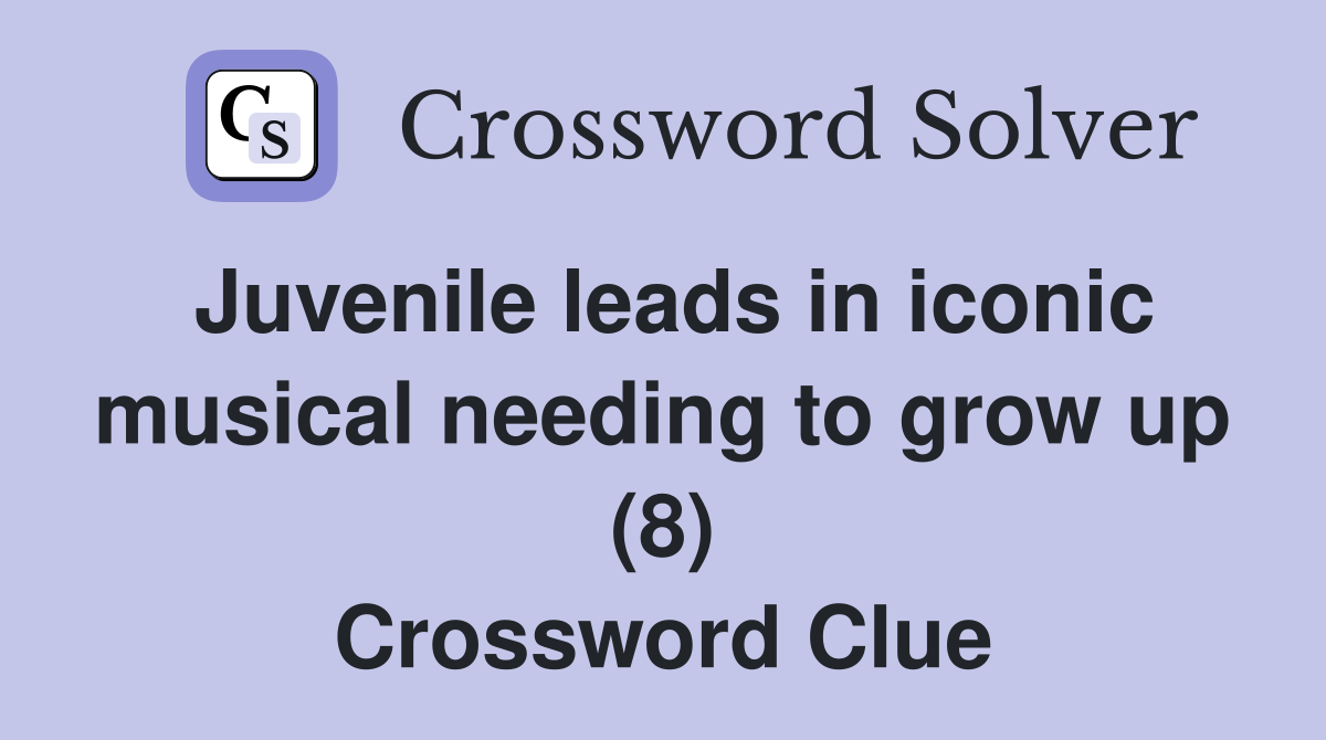 Juvenile leads in iconic musical needing to grow up (8) Crossword Clue
