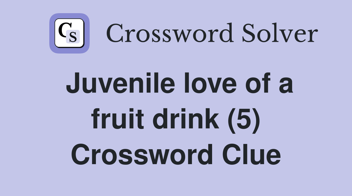 Juvenile love of a fruit drink (5) Crossword Clue