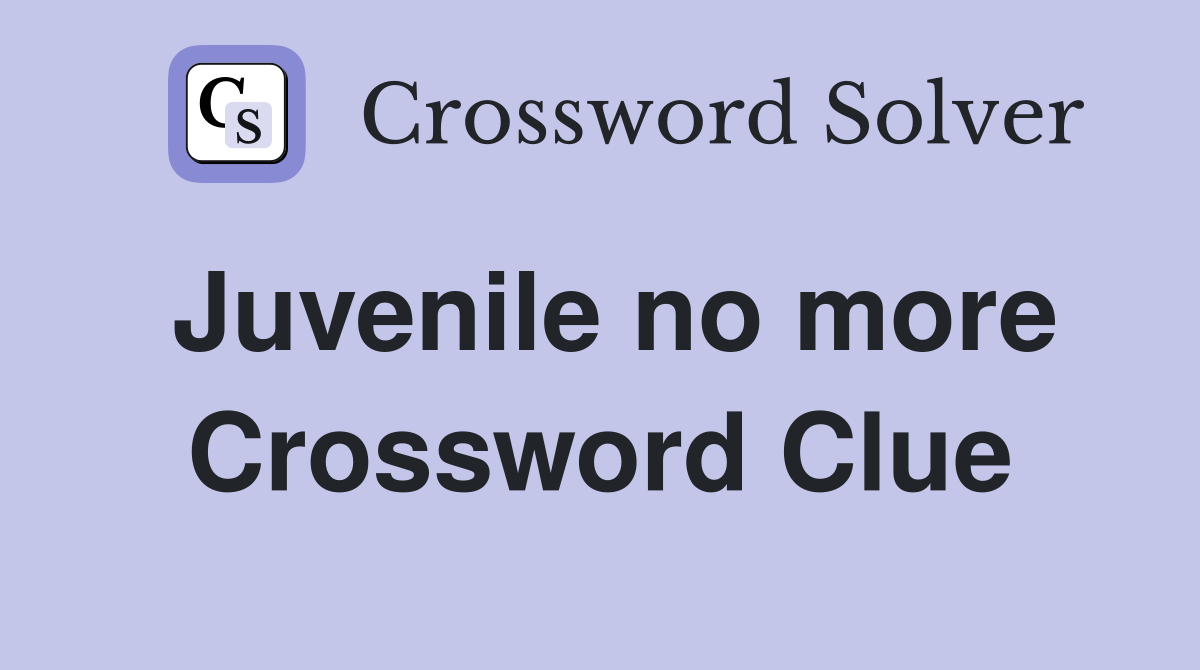 Juvenile no more Crossword Clue