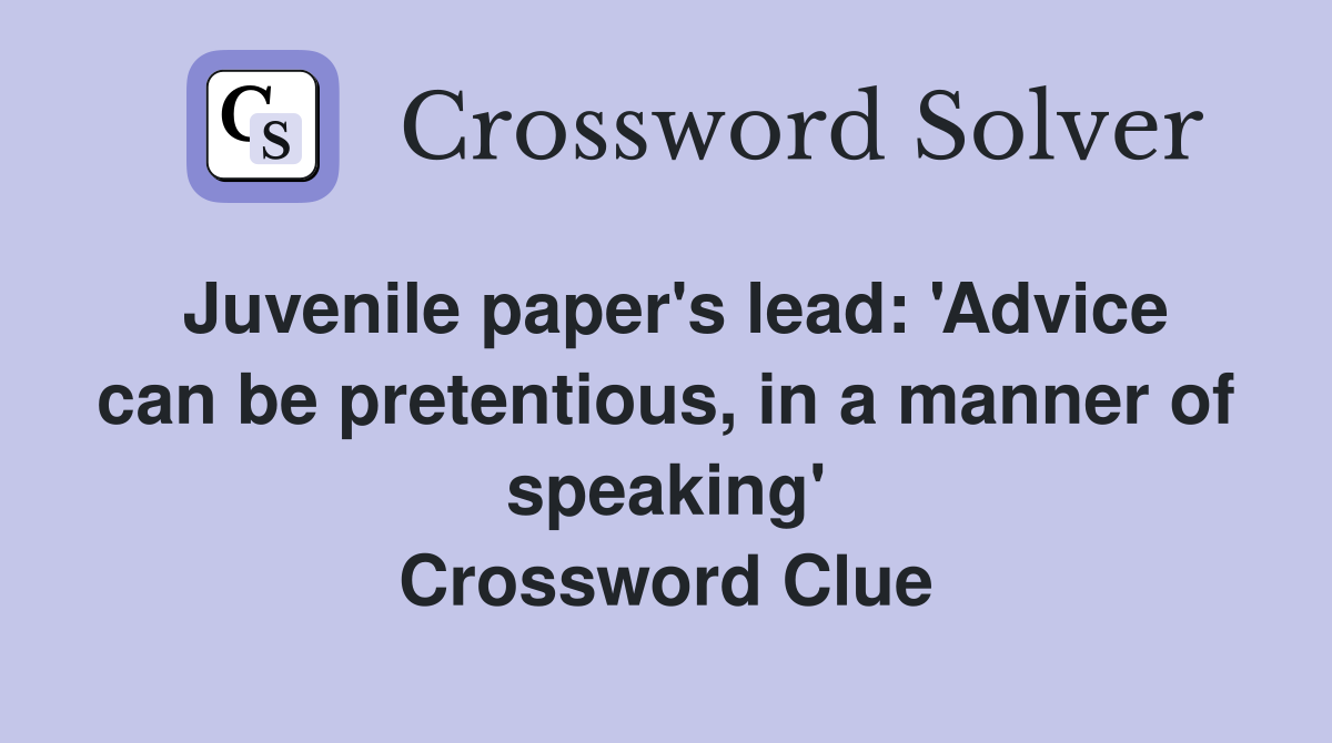 Juvenile paper's lead: 'Advice can be pretentious, in a manner of speaking' Crossword Clue