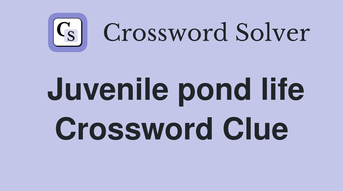 Juvenile pond life Crossword Clue