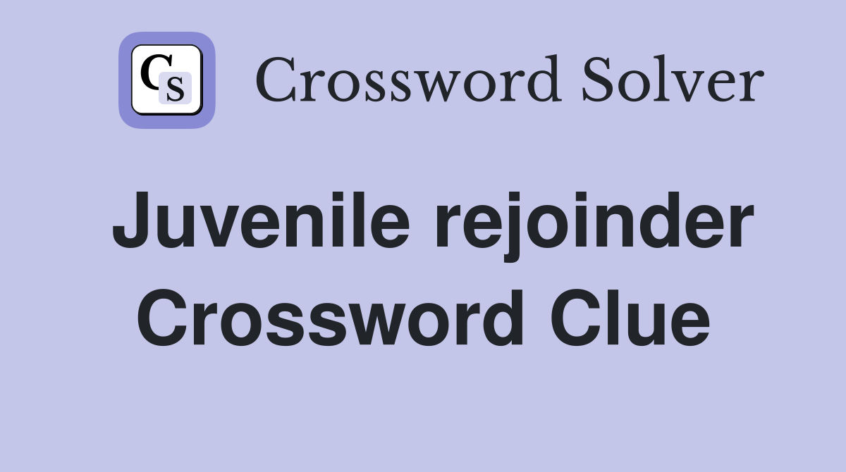 Juvenile rejoinder Crossword Clue