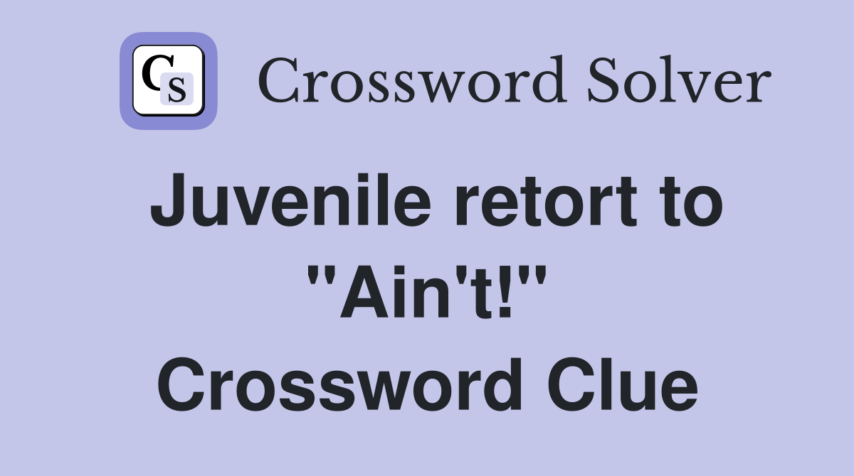 Juvenile retort to "Ain't!" Crossword Clue