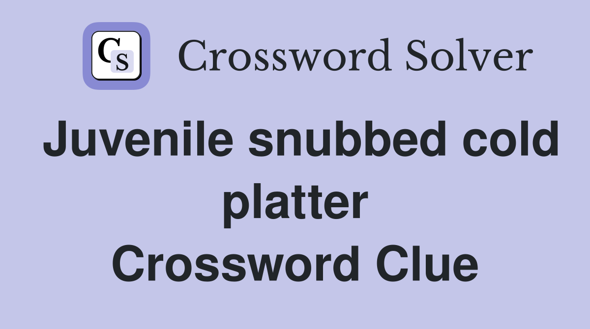 Juvenile snubbed cold platter Crossword Clue