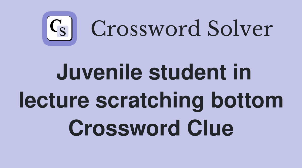 Juvenile student in lecture scratching bottom Crossword Clue