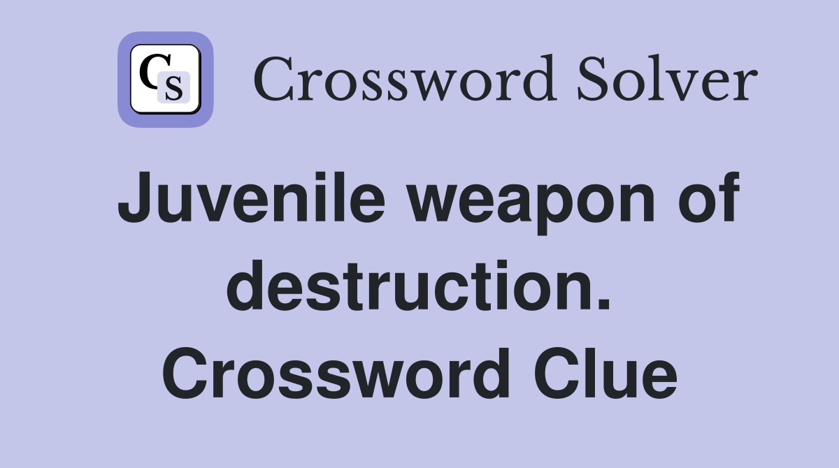 Juvenile weapon of destruction. Crossword Clue