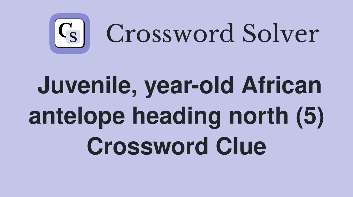 Juvenile, year-old African antelope heading north (5) Crossword Clue