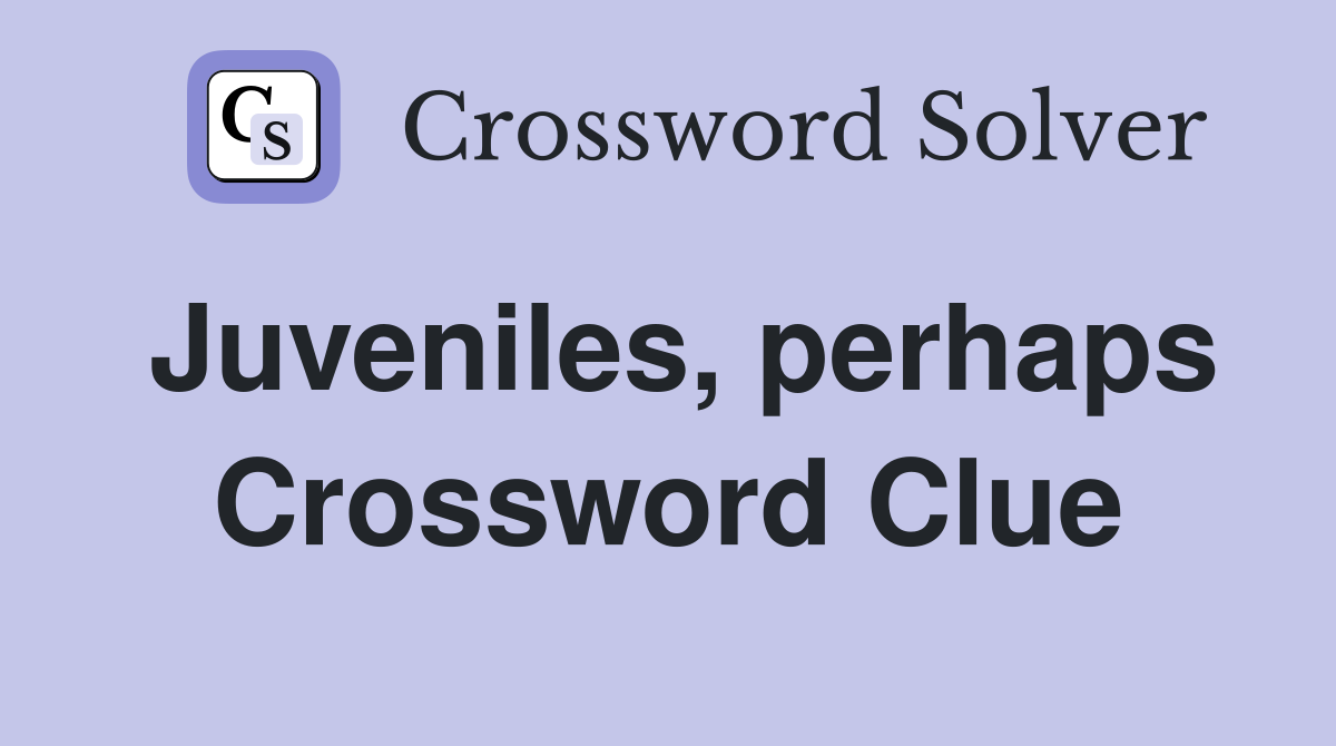 Juveniles, perhaps Crossword Clue