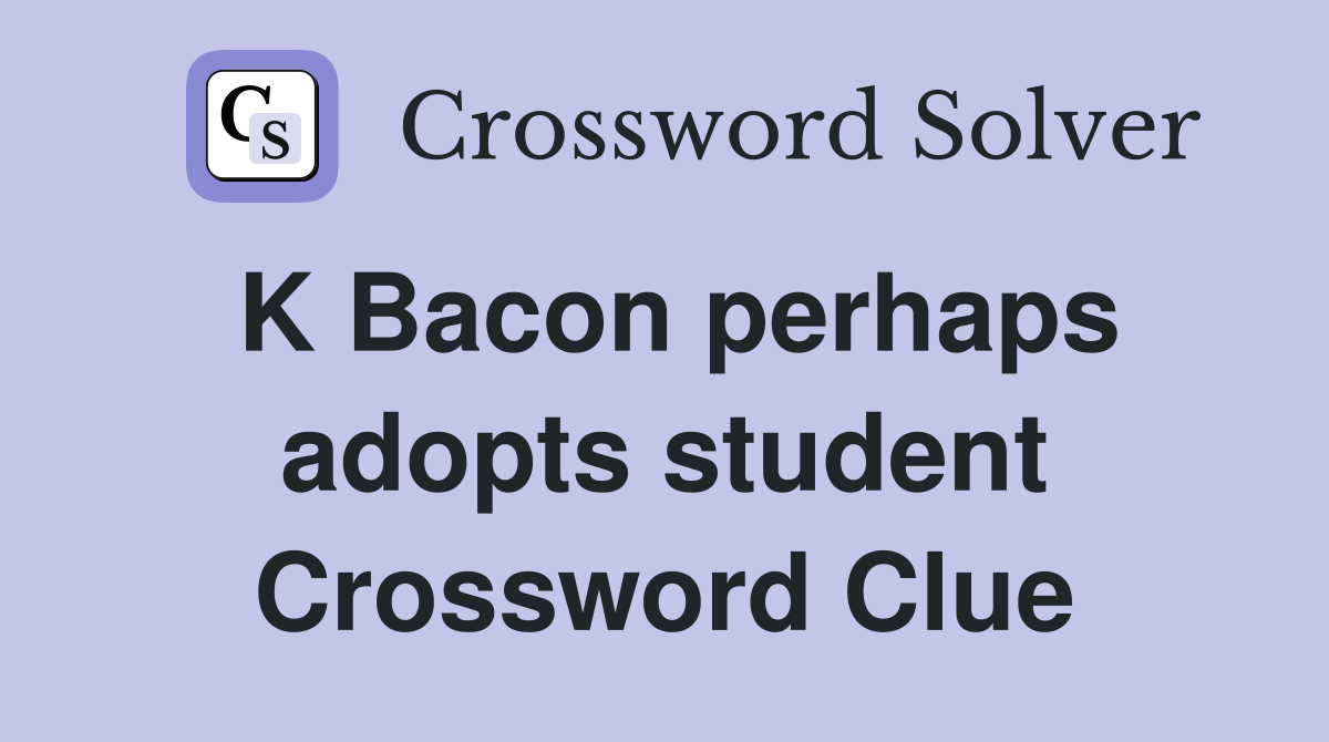 K Bacon perhaps adopts student Crossword Clue