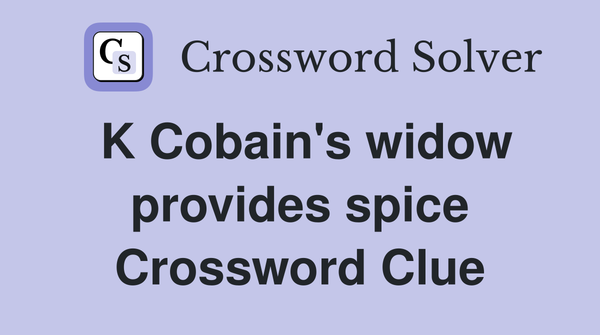 K Cobain's widow provides spice Crossword Clue