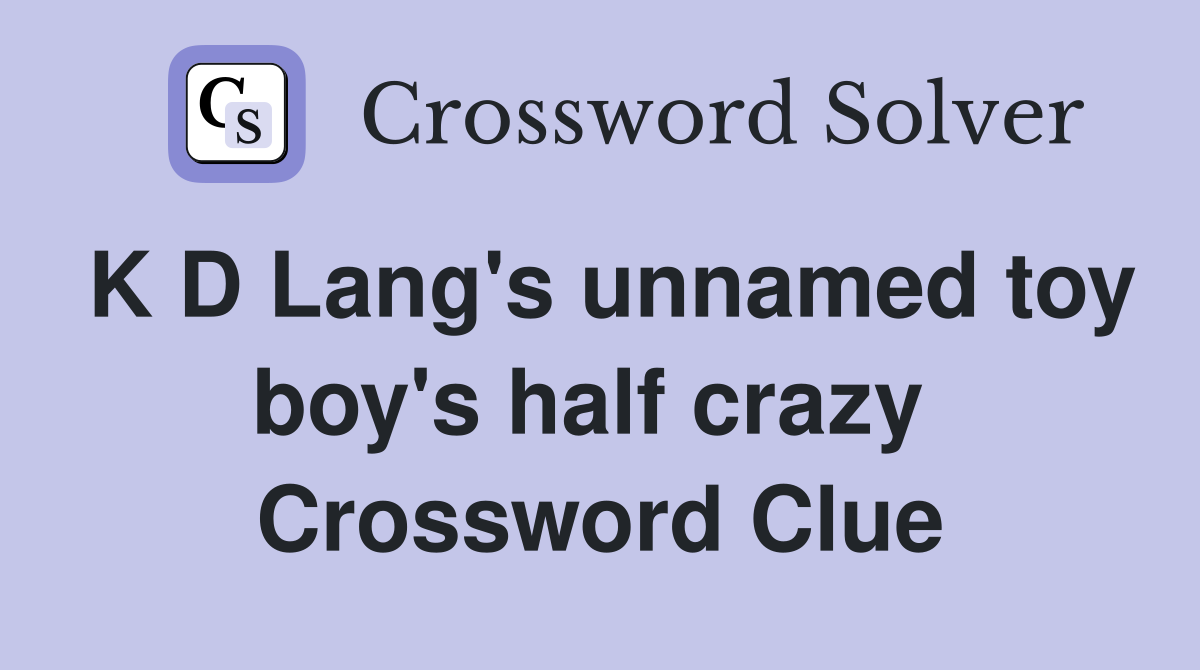K D Lang's unnamed toy boy's half crazy  Crossword Clue