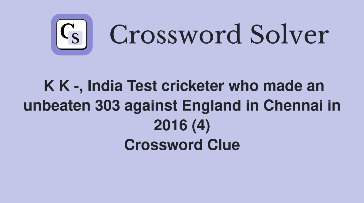K K -, India Test cricketer who made an unbeaten 303 against England in Chennai in 2016 (4) Crossword Clue