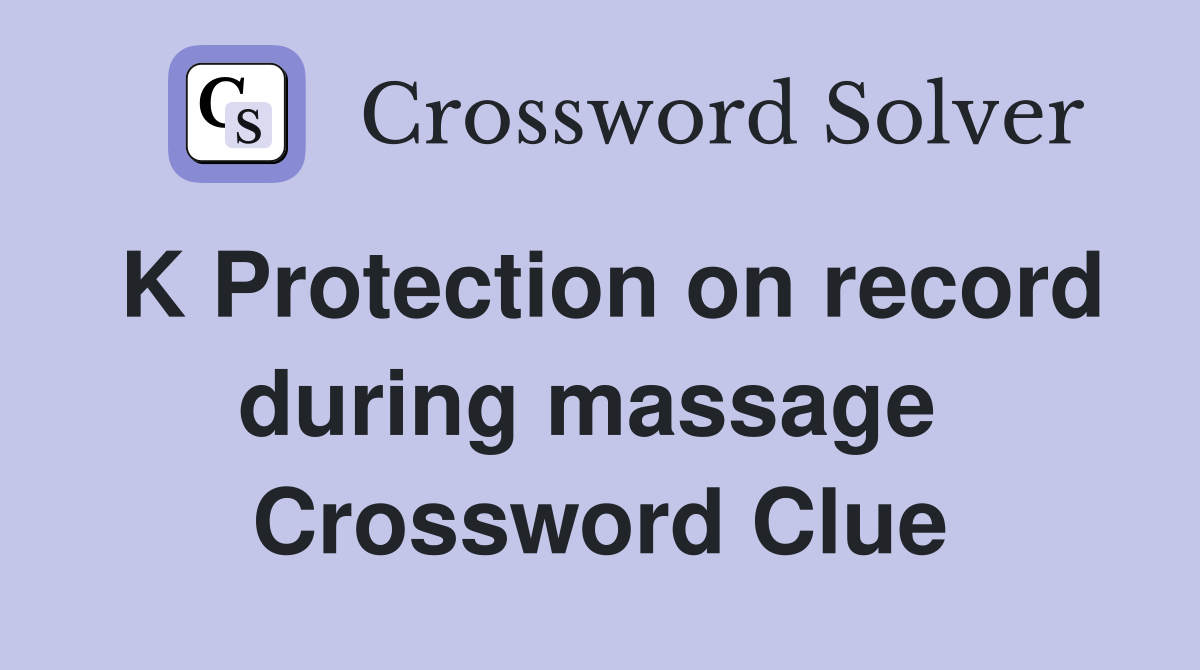 K Protection on record during massage  Crossword Clue