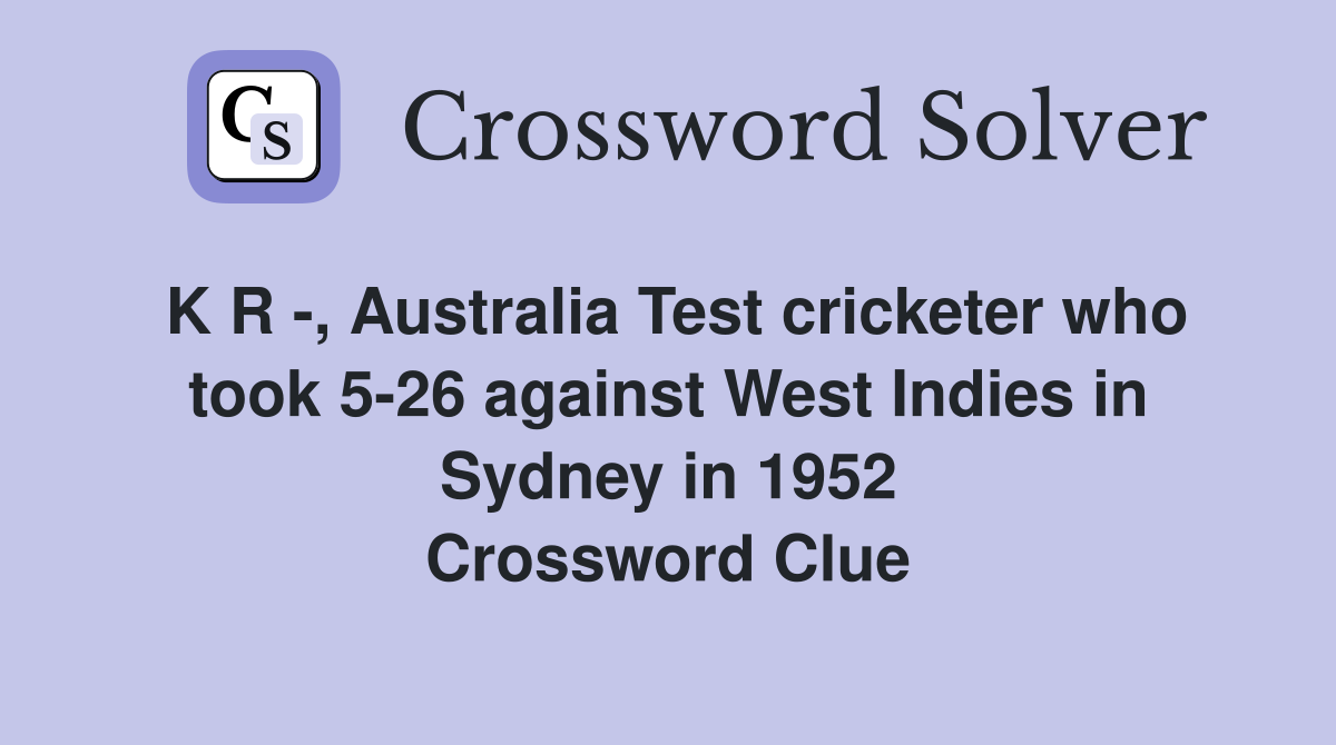 K R -, Australia Test cricketer who took 5-26 against West Indies in Sydney in 1952 Crossword Clue