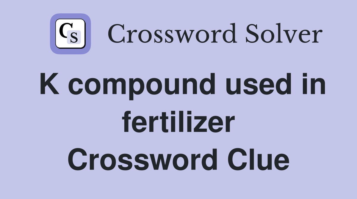 K compound used in fertilizer Crossword Clue