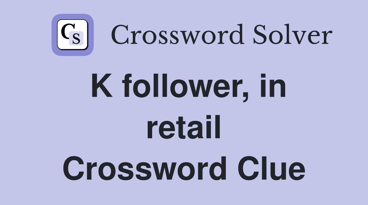 K follower, in retail Crossword Clue