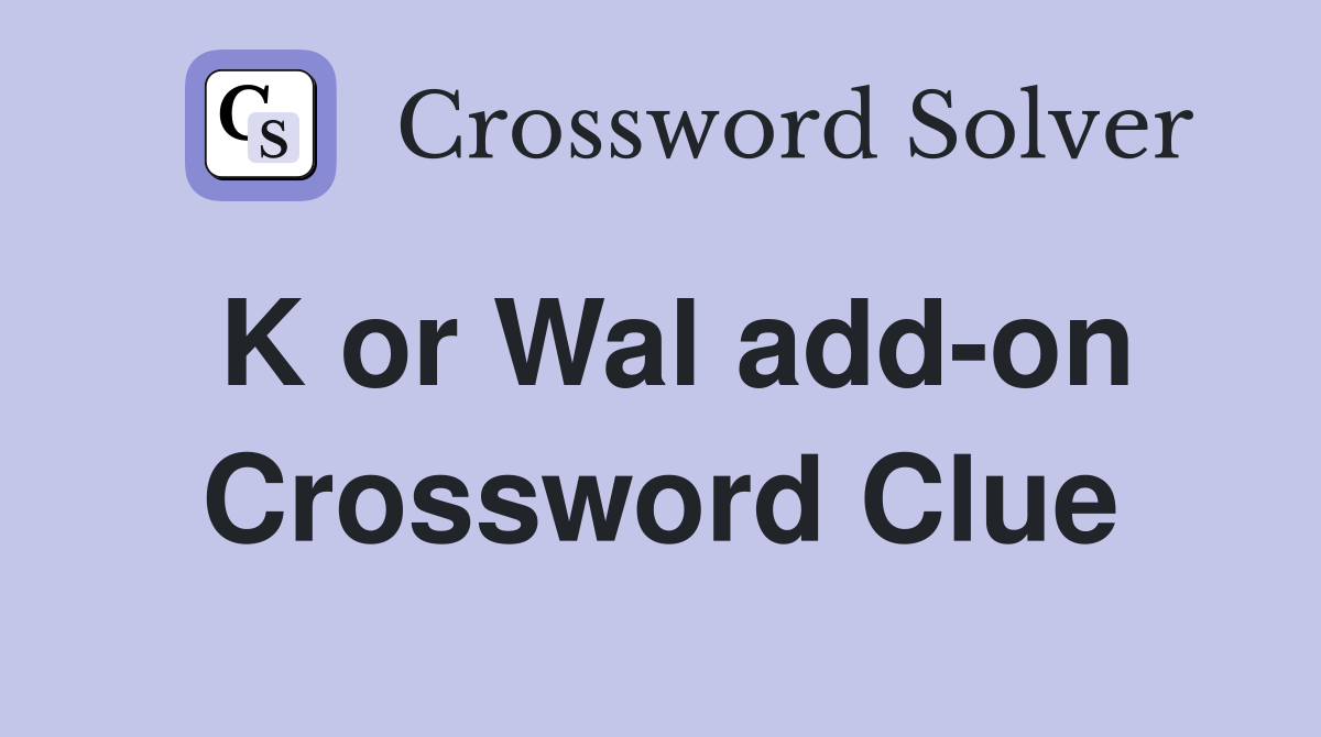 K or Wal add-on Crossword Clue