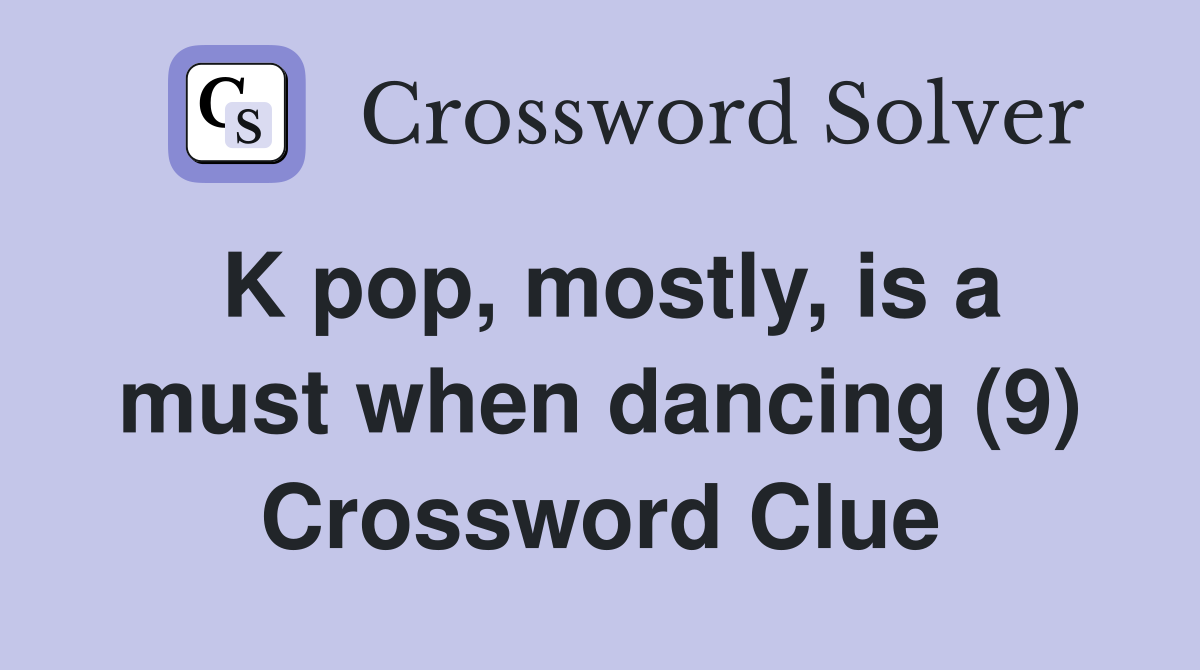 K pop, mostly, is a must when dancing (9) Crossword Clue