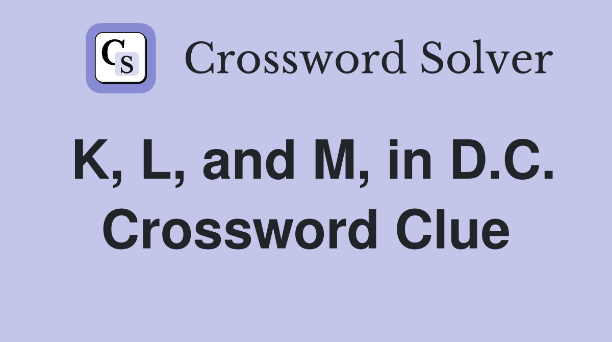 K, L, and M, in D.C. Crossword Clue