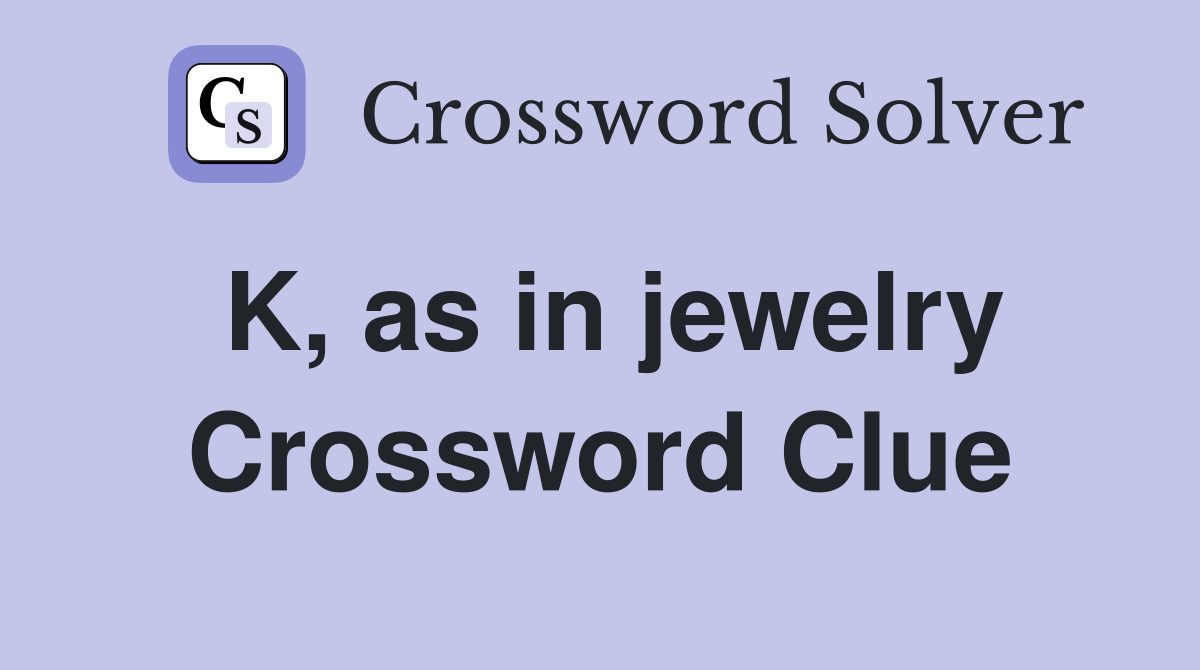 K, as in jewelry Crossword Clue