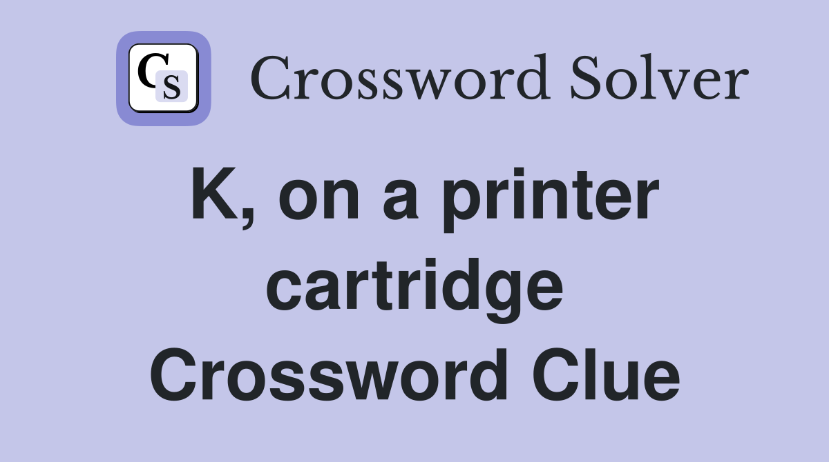 K, on a printer cartridge Crossword Clue
