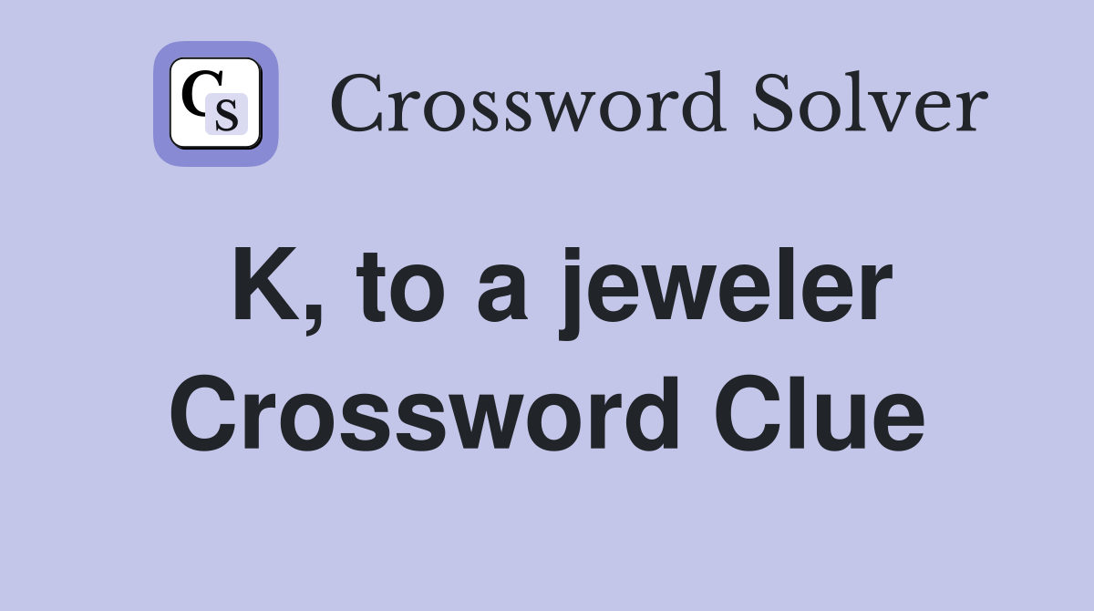 K, to a jeweler Crossword Clue