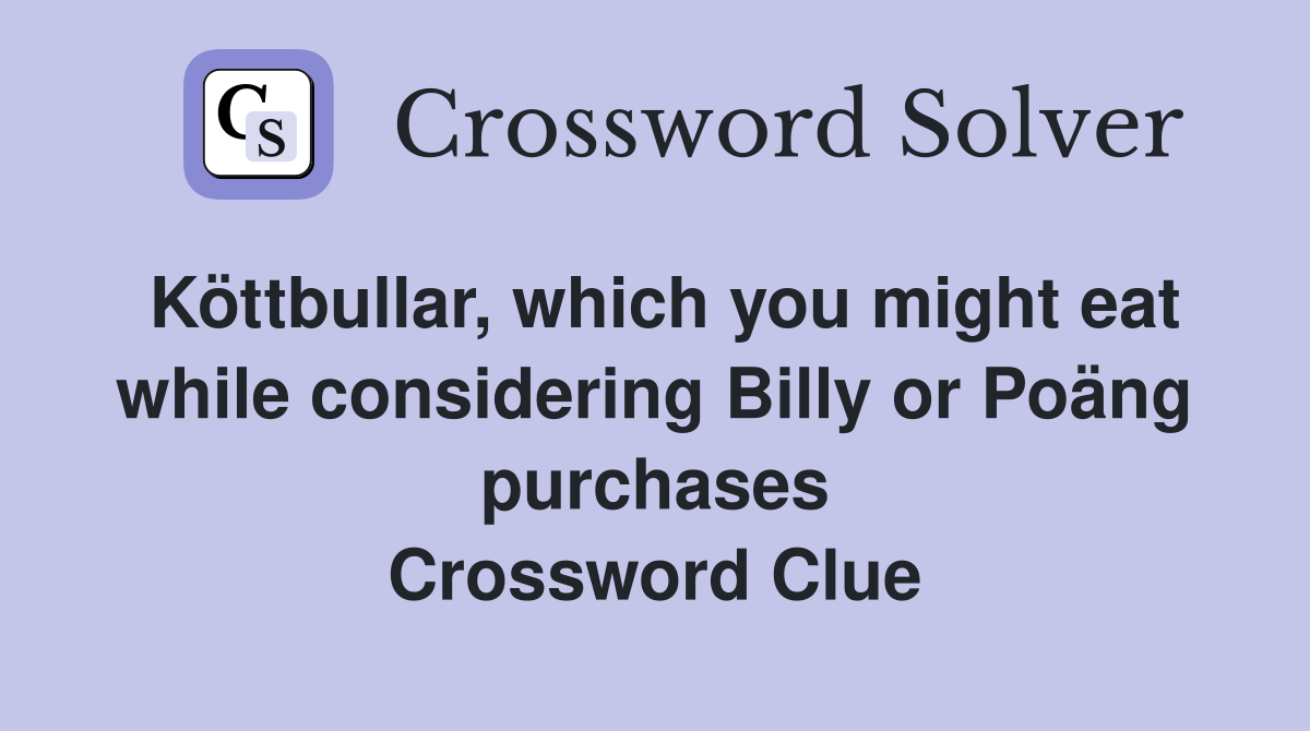 Köttbullar, which you might eat while considering Billy or Poäng purchases Crossword Clue