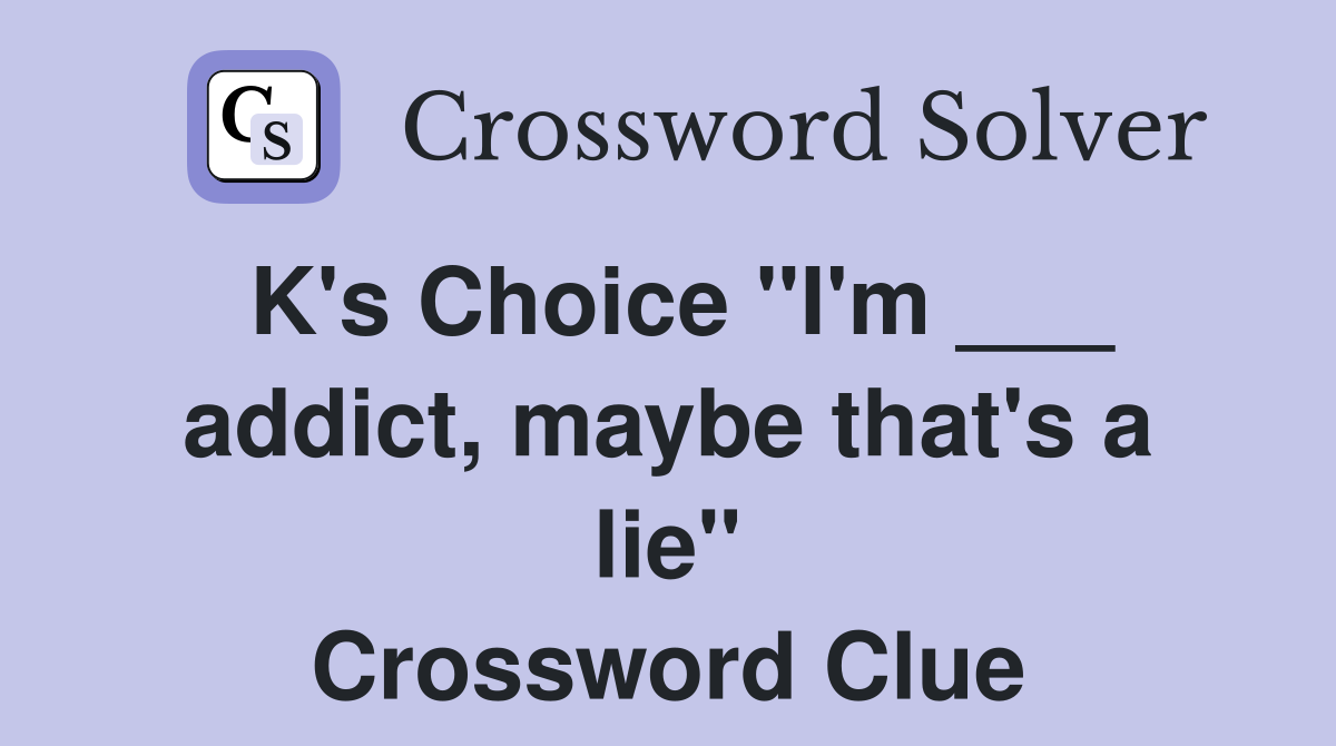 K's Choice "I'm ___ addict, maybe that's a lie" Crossword Clue