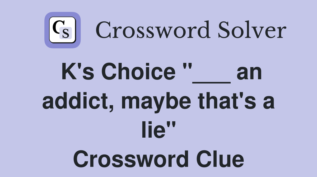 K's Choice "___ an addict, maybe that's a lie" Crossword Clue