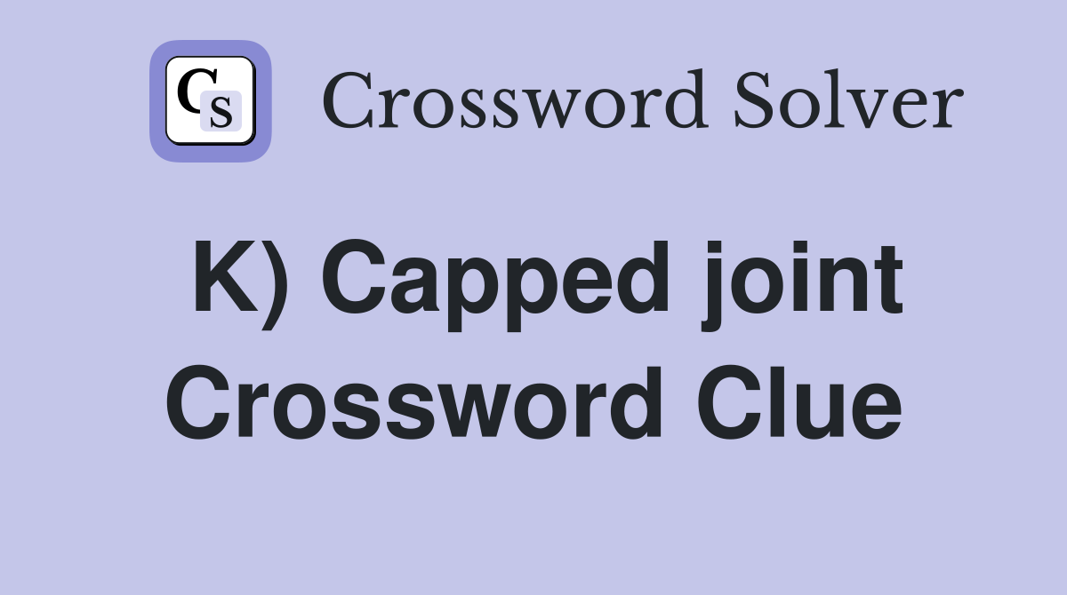 K) Capped joint Crossword Clue
