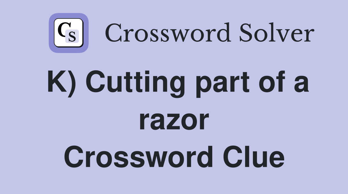 K) Cutting part of a razor Crossword Clue