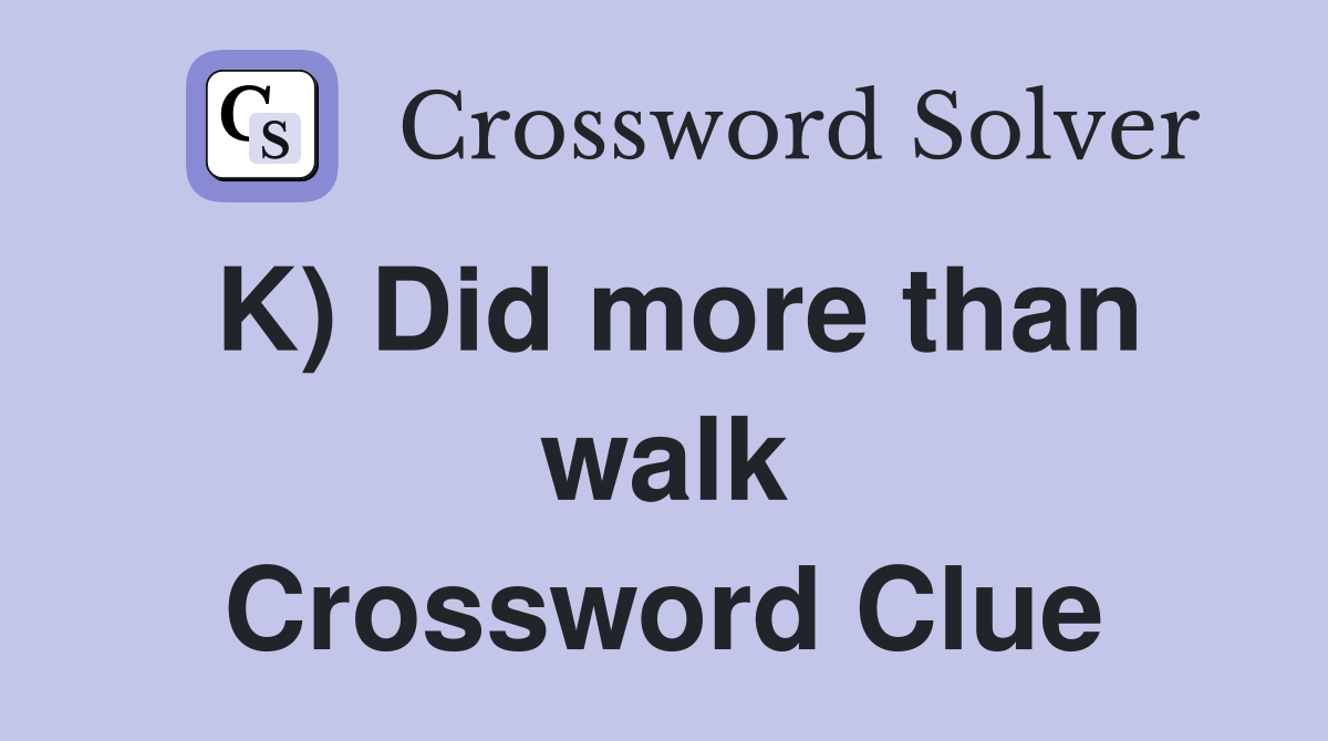 K) Did more than walk Crossword Clue