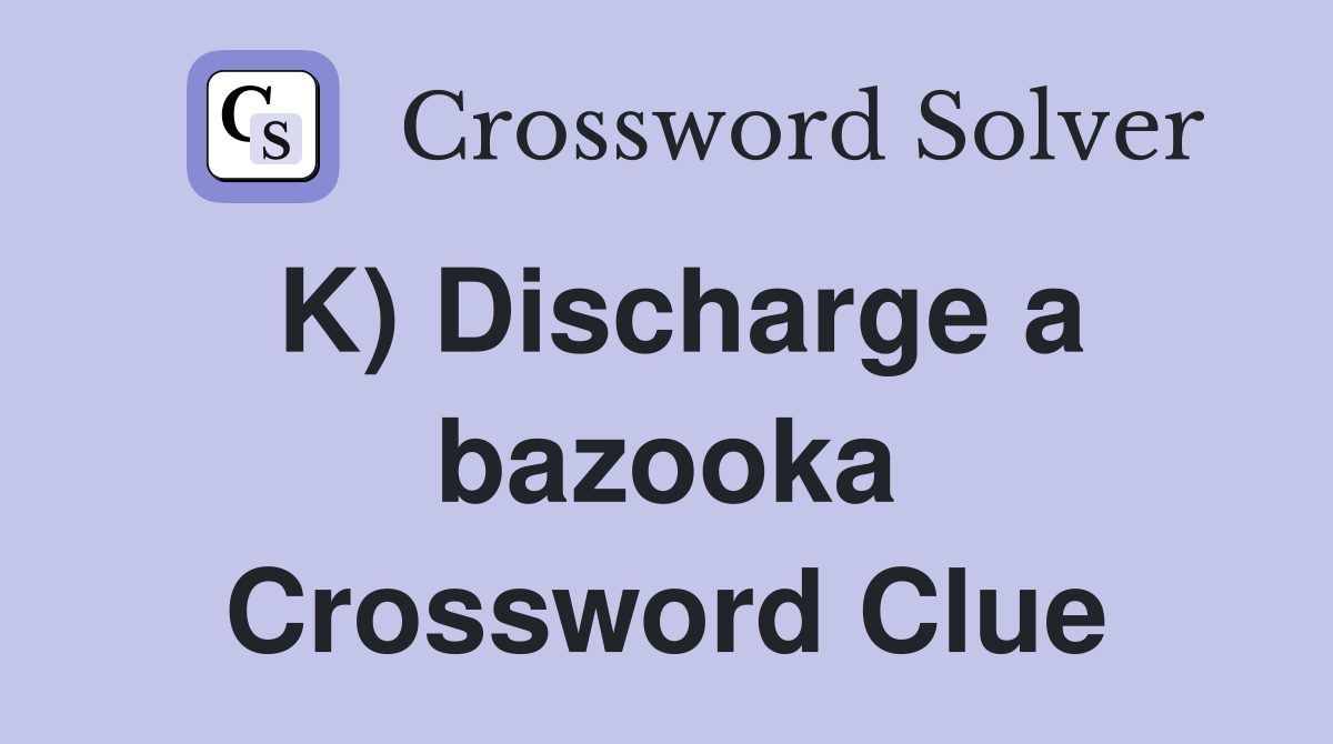 K) Discharge a bazooka Crossword Clue
