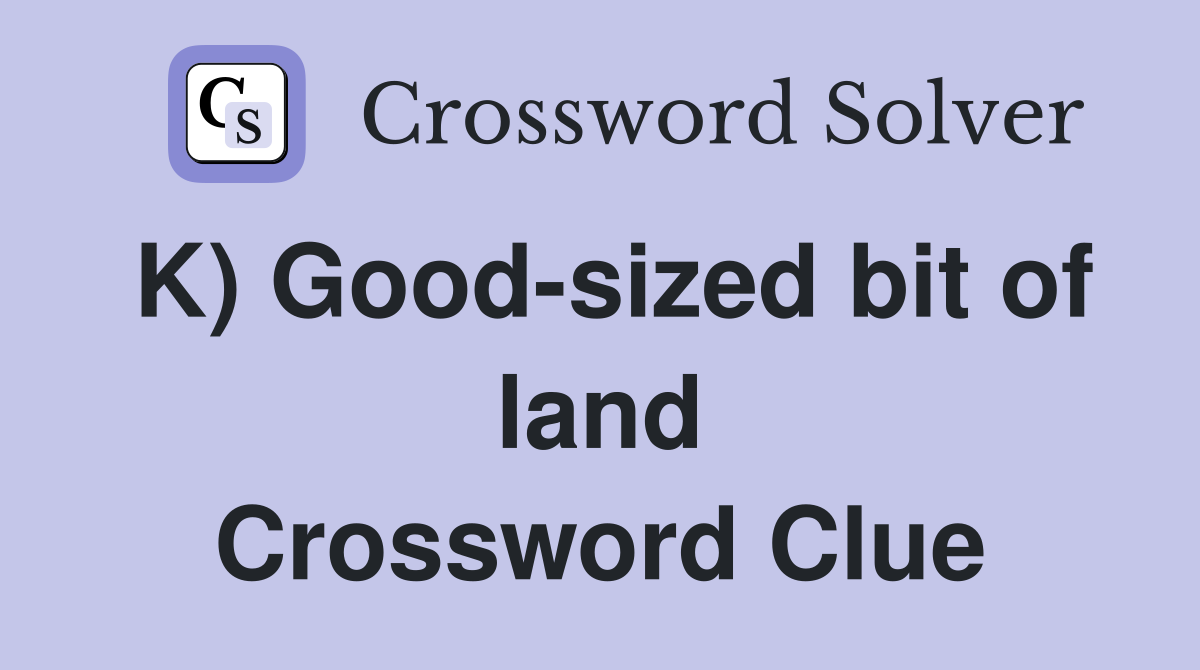 K) Good-sized bit of land Crossword Clue