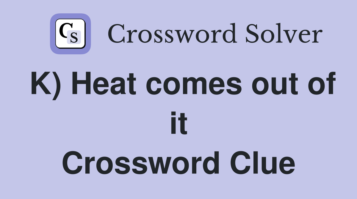 K) Heat comes out of it Crossword Clue